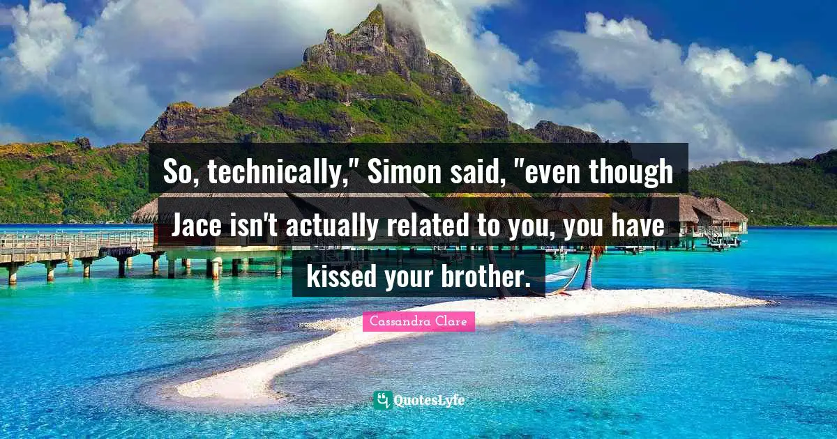 Jace Quotes: "So, technically," Simon said, "even though Jace isn't actually related to you, you have kissed your brother."