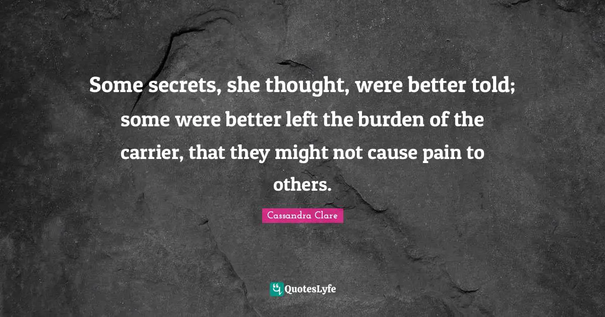 Some secrets, she thought, were better told; some were better left the burden of the carrier, that they might not cause pain to others.