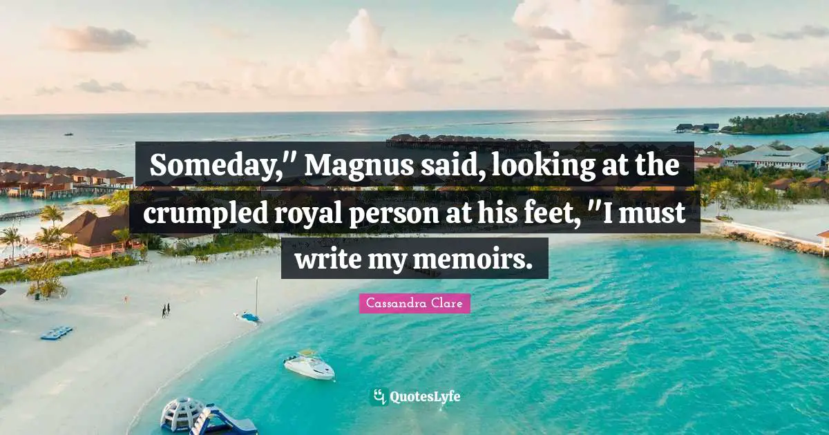 Someday," Magnus said, looking at the crumpled royal person at his feet, "I must write my memoirs.
