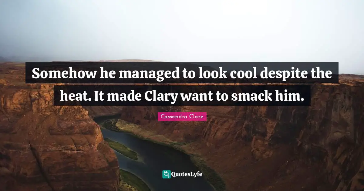 Somehow he managed to look cool despite the heat. It made Clary want to smack him.