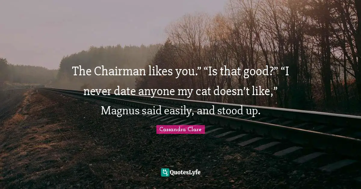 The Chairman likes you.” “Is that good?” “I never date anyone my cat doesn’t like,” Magnus said easily, and stood up.