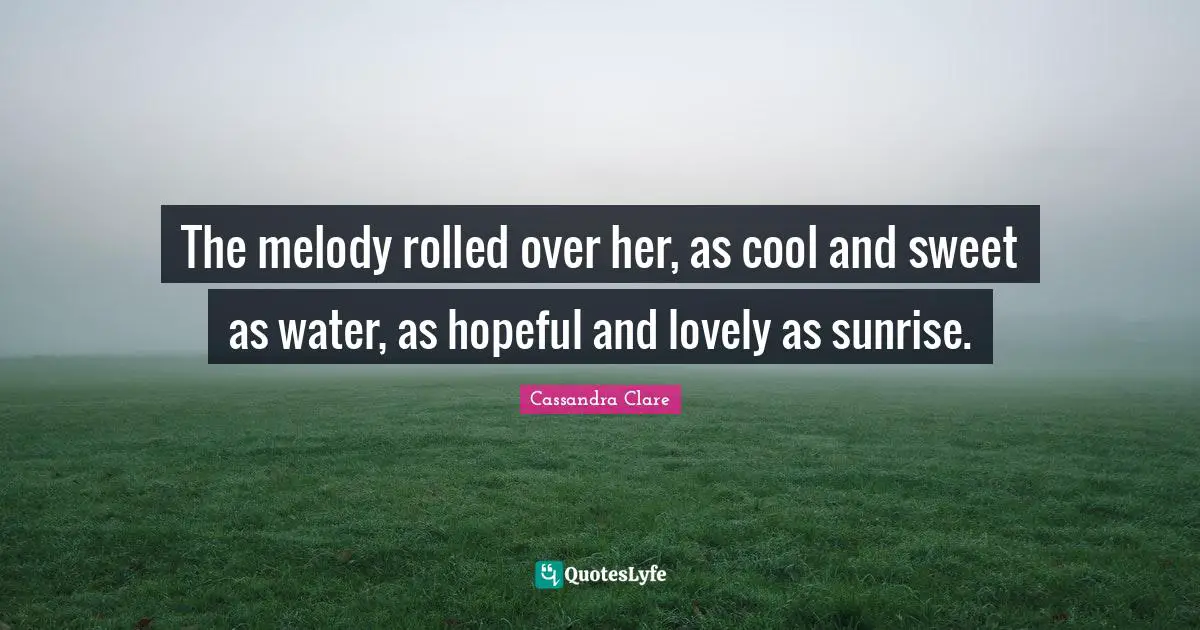 The melody rolled over her, as cool and sweet as water, as hopeful and lovely as sunrise.