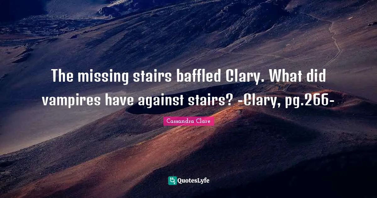 Baffled Quotes: "The missing stairs baffled Clary. What did vampires have against stairs? -Clary, pg.266-"