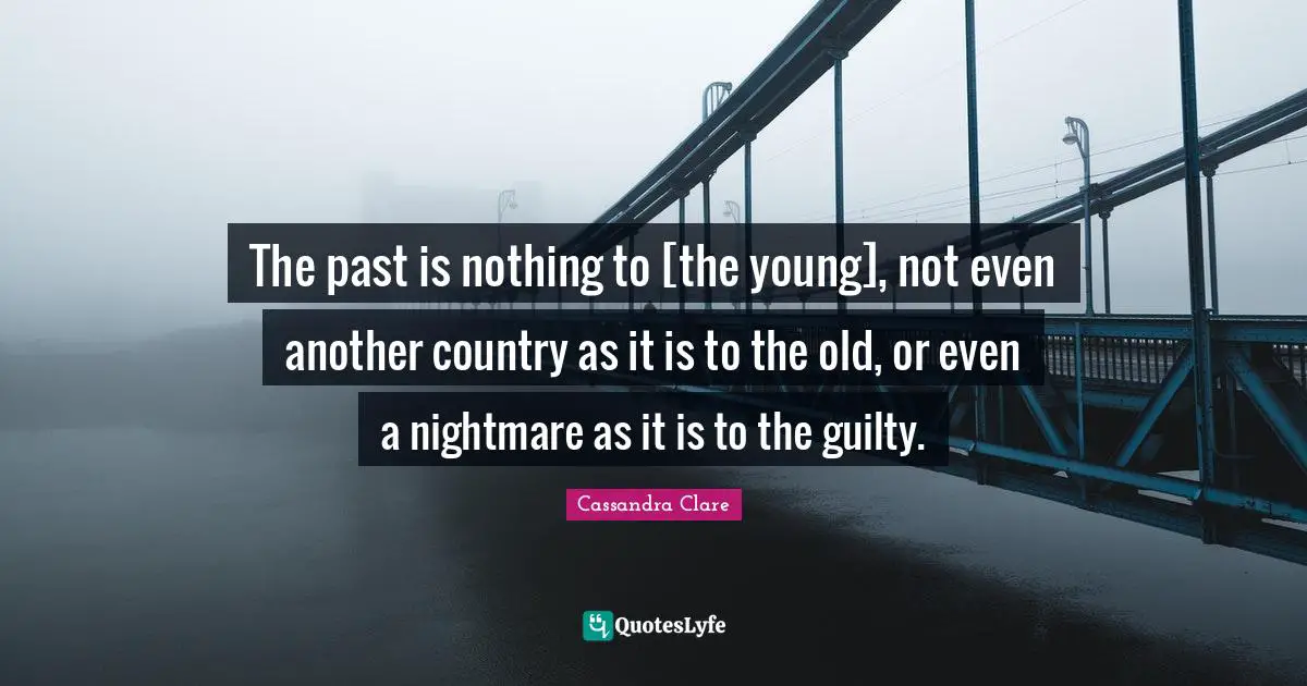 The past is nothing to [the young], not even another country as it is to the old, or even a nightmare as it is to the guilty.