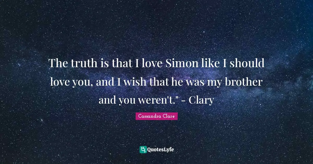 The truth is that I love Simon like I should love you, and I wish that he was my brother and you weren't." - Clary