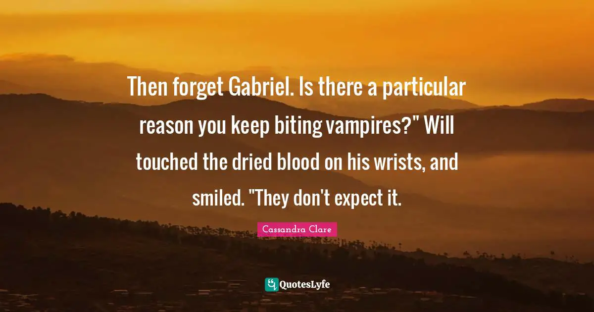 Then forget Gabriel. Is there a particular reason you keep biting vampires?" Will touched the dried blood on his wrists, and smiled. "They don't expect it.