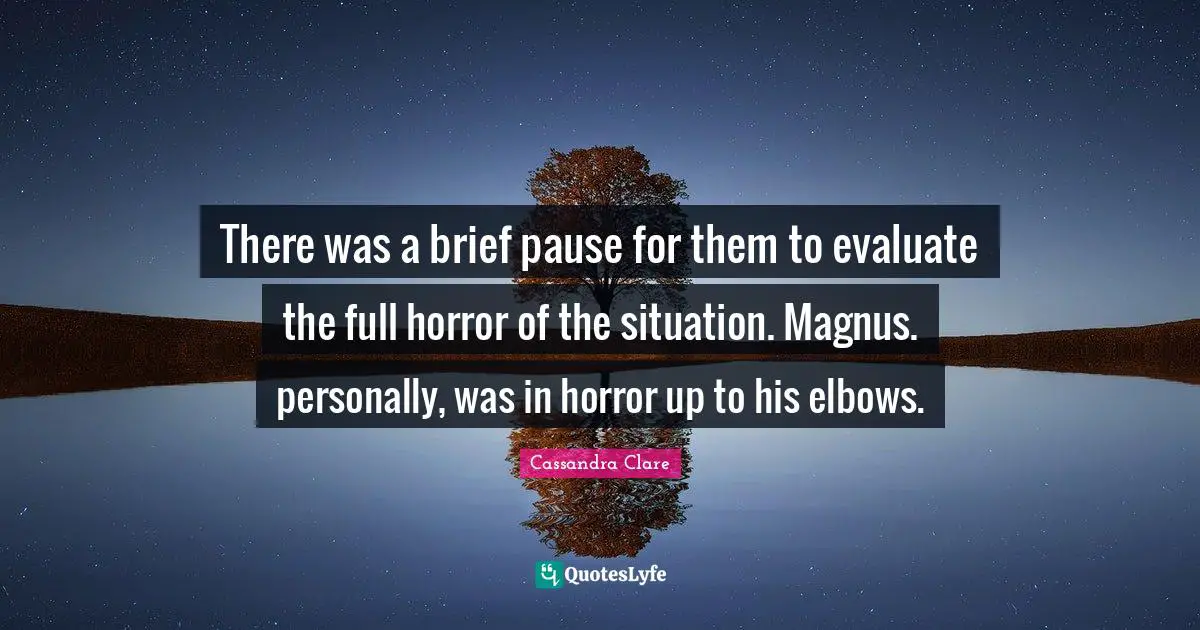 There was a brief pause for them to evaluate the full horror of the situation. Magnus. personally, was in horror up to his elbows.