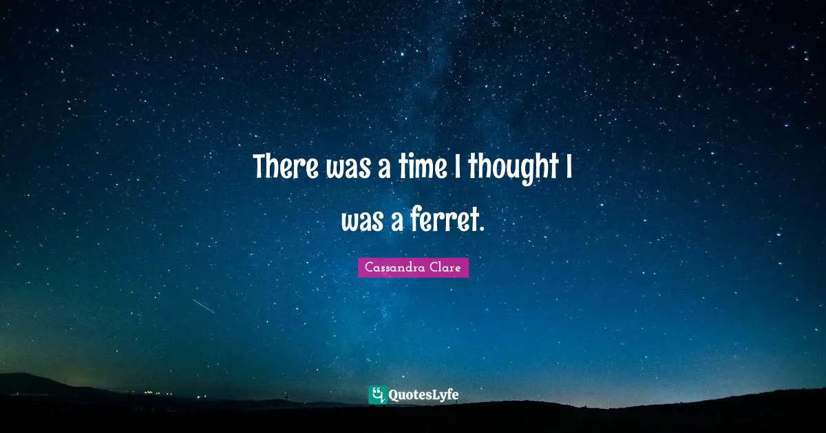 Clockwork Quotes: "There was a time I thought I was a ferret."