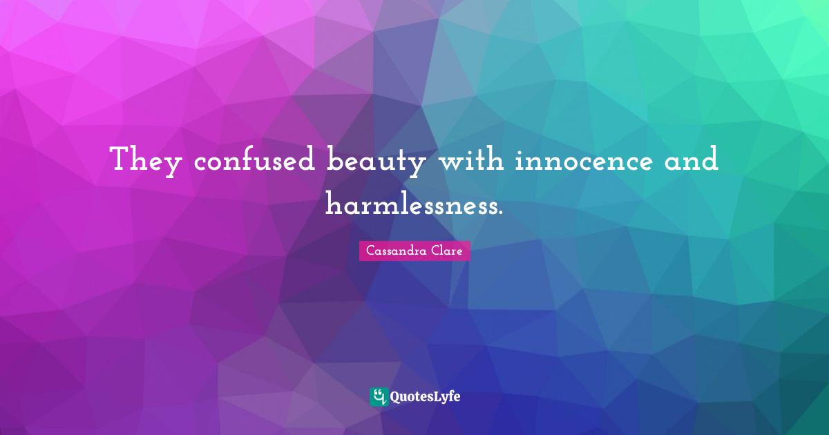 They confused beauty with innocence and harmlessness.