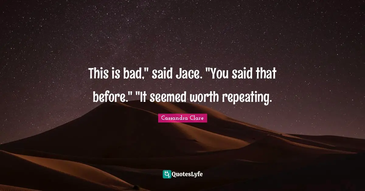 This is bad," said Jace. "You said that before." "It seemed worth repeating.