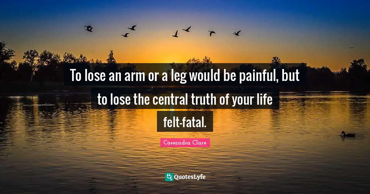 To lose an arm or a leg would be painful, but to lose the central truth of your life felt—fatal.