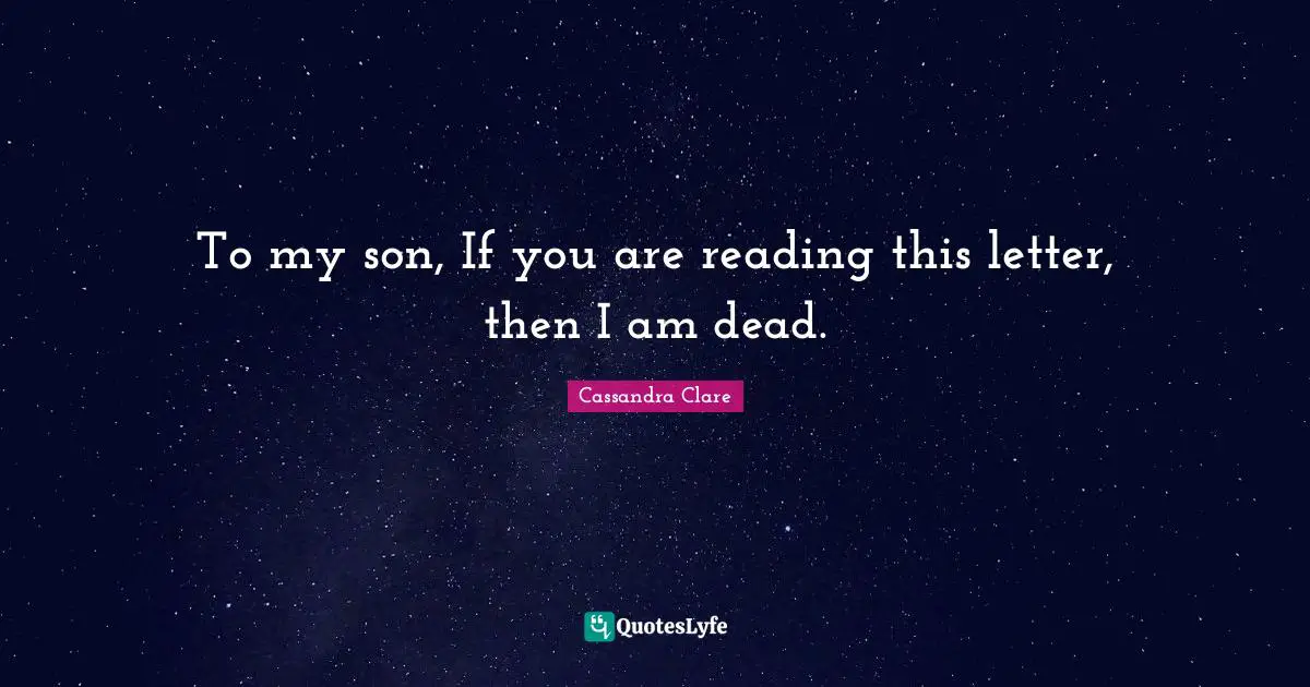 To my son, If you are reading this letter, then I am dead.