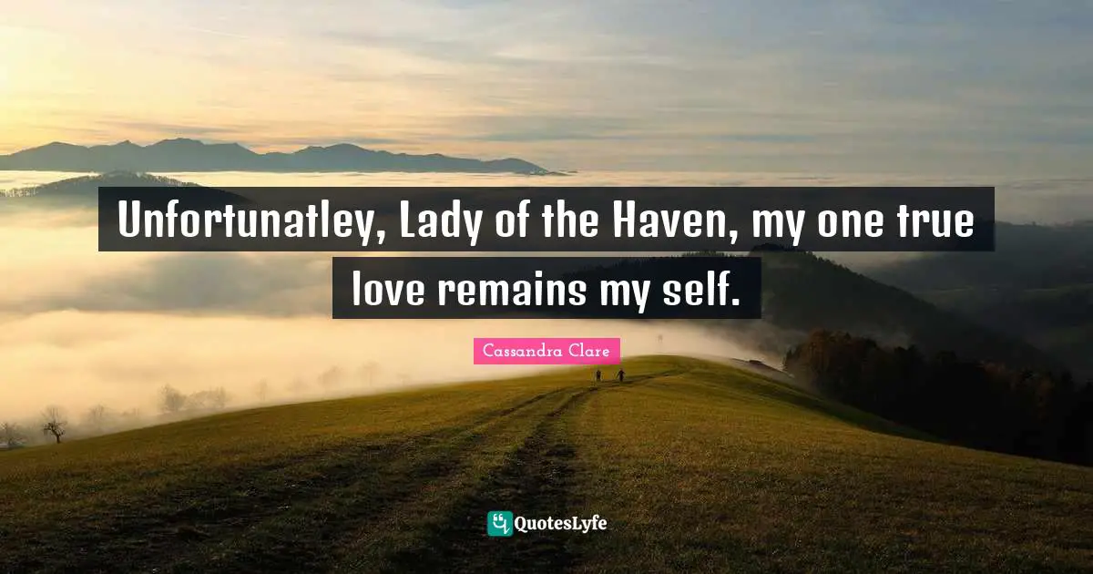 Clockwork Quotes: "Unfortunatley, Lady of the Haven, my one true love remains my self."