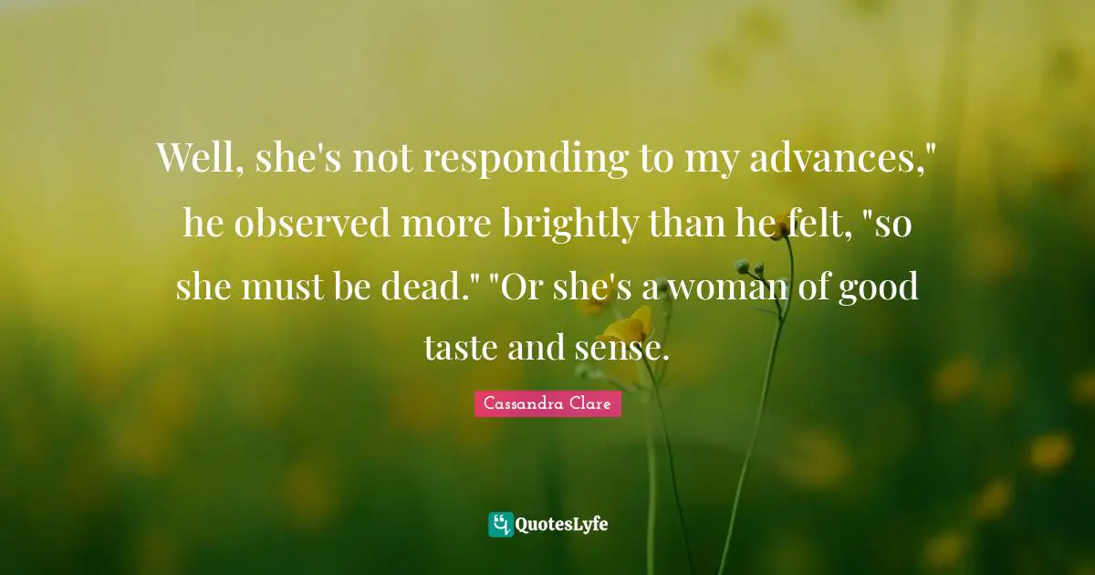 Clockwork Quotes: "Well, she's not responding to my advances," he observed more brightly than he felt, "so she must be dead." "Or she's a woman of good taste and sense."