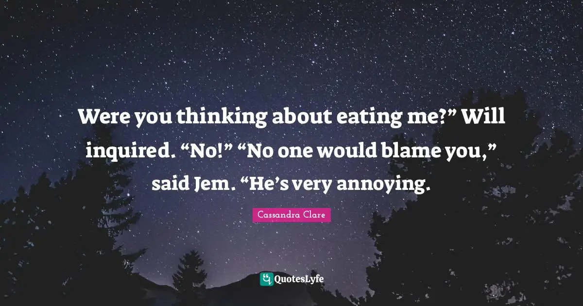 Were you thinking about eating me?” Will inquired. “No!” “No one would blame you,” said Jem. “He’s very annoying.