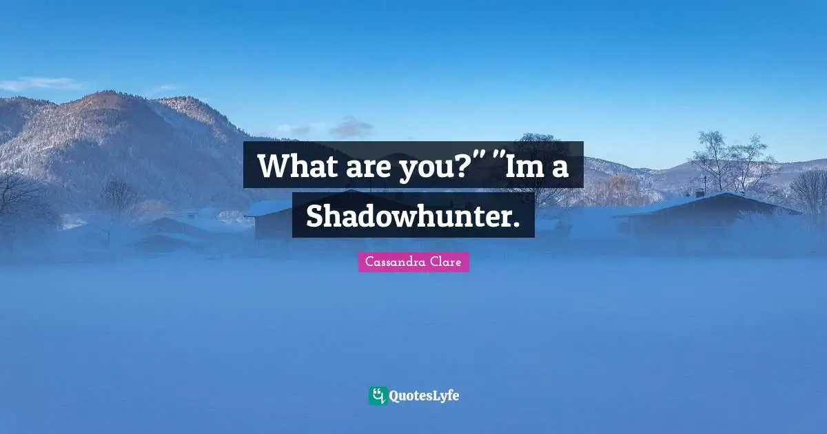 What are you?" "Im a Shadowhunter.
