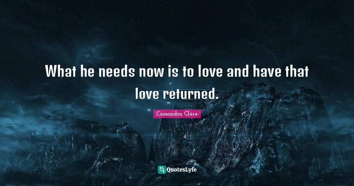 What he needs now is to love and have that love returned.