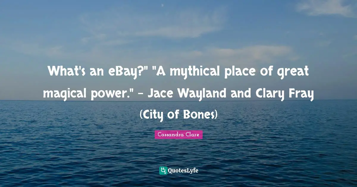 What's an eBay?" "A mythical place of great magical power." - Jace Wayland and Clary Fray (City of Bones)