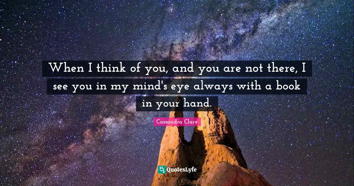 When I think of you, and you are not there, I see you in my mind's eye always with a book in your hand.