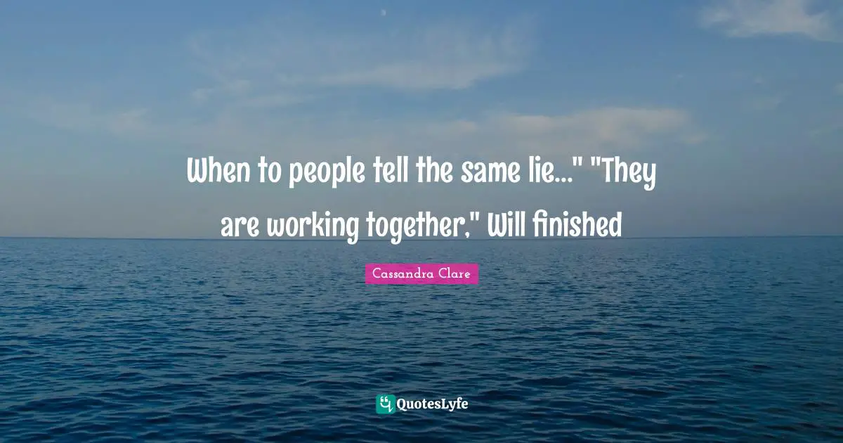 When to people tell the same lie..." "They are working together," Will finished