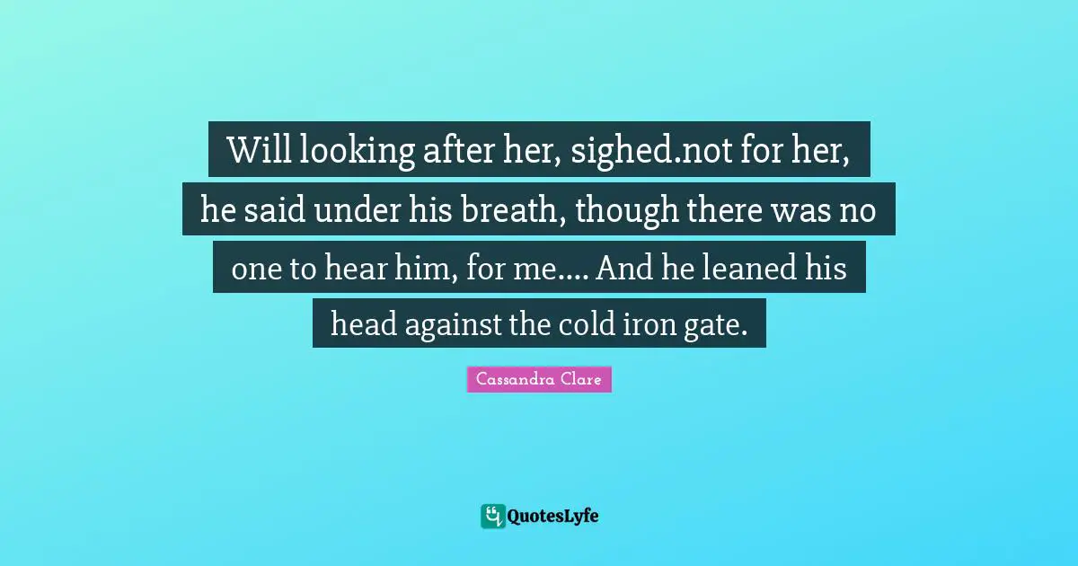 Will looking after her, sighed.not for her, he said under his breath, though there was no one to hear him, for me.... And he leaned his head against the cold iron gate.