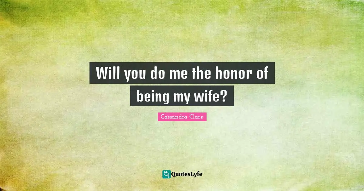 Will you do me the honor of being my wife?