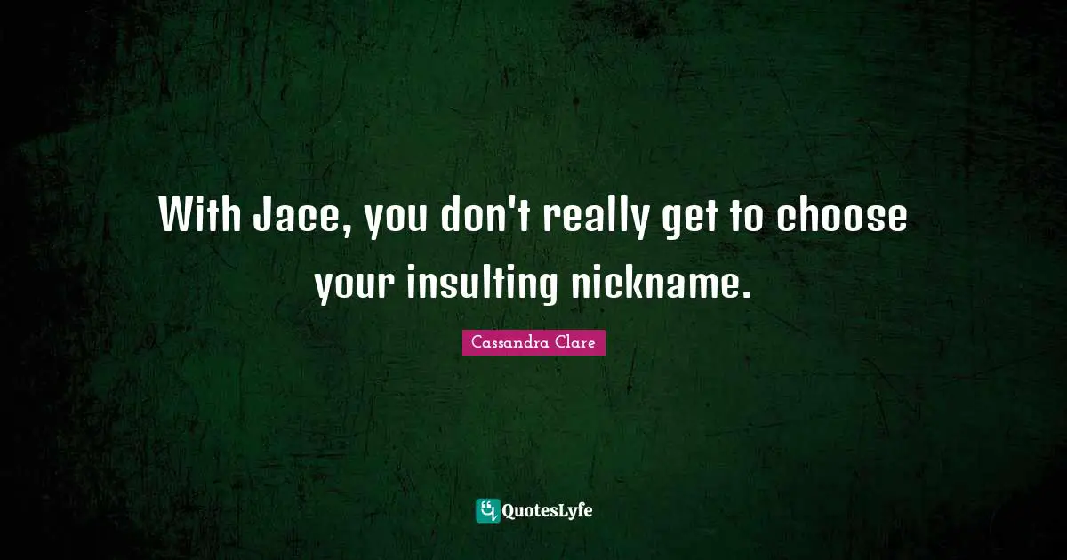 Nicknames Quotes: "With Jace, you don't really get to choose your insulting nickname."