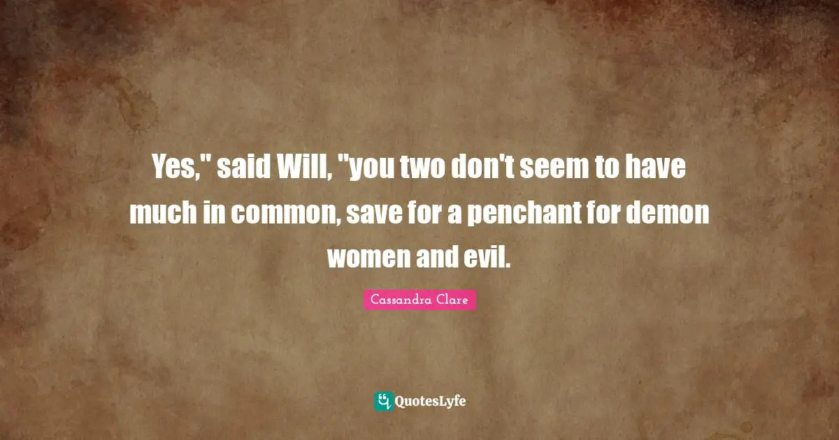Yes," said Will, "you two don't seem to have much in common, save for a penchant for demon women and evil.
