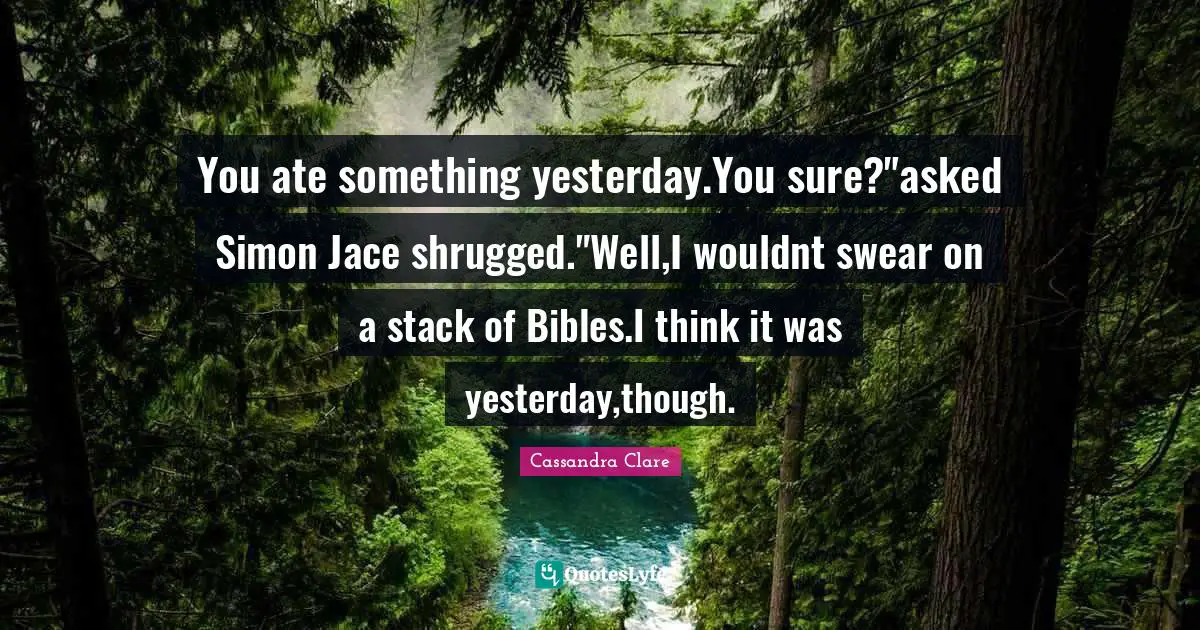 You ate something yesterday.You sure?"asked Simon Jace shrugged."Well,I wouldnt swear on a stack of Bibles.I think it was yesterday,though.