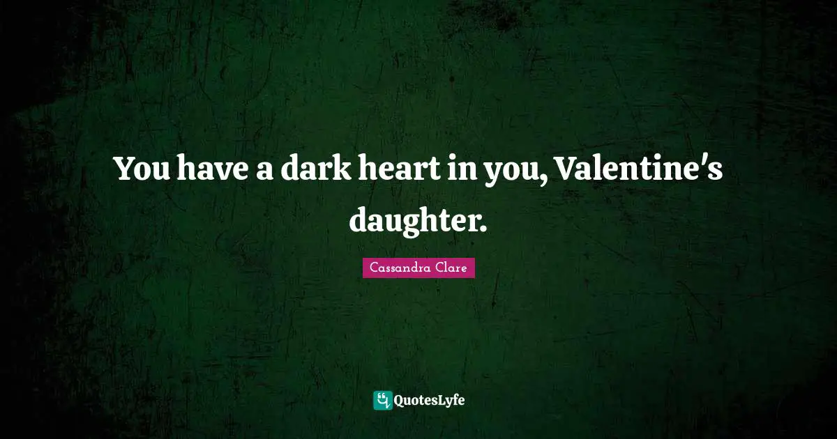 Daughter Quotes: "You have a dark heart in you, Valentine's daughter."