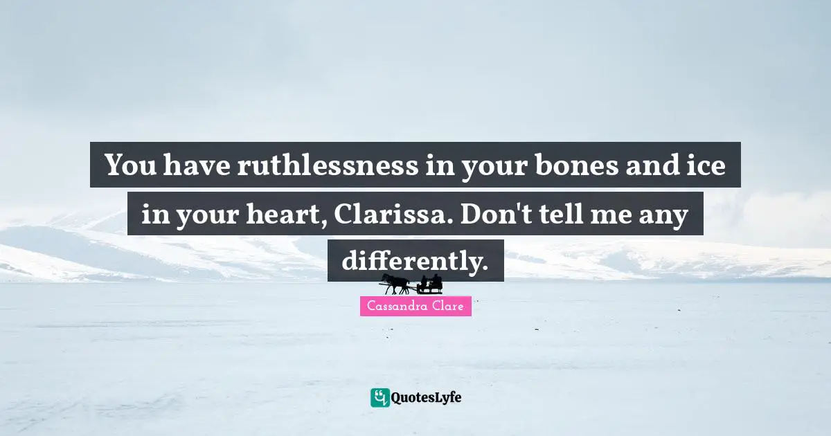 Ruthlessness Quotes: "You have ruthlessness in your bones and ice in your heart, Clarissa. Don't tell me any differently."