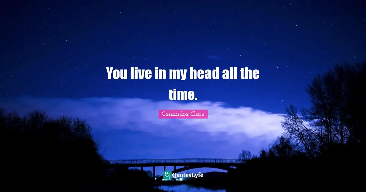 Clary Fray Quotes: "You live in my head all the time."