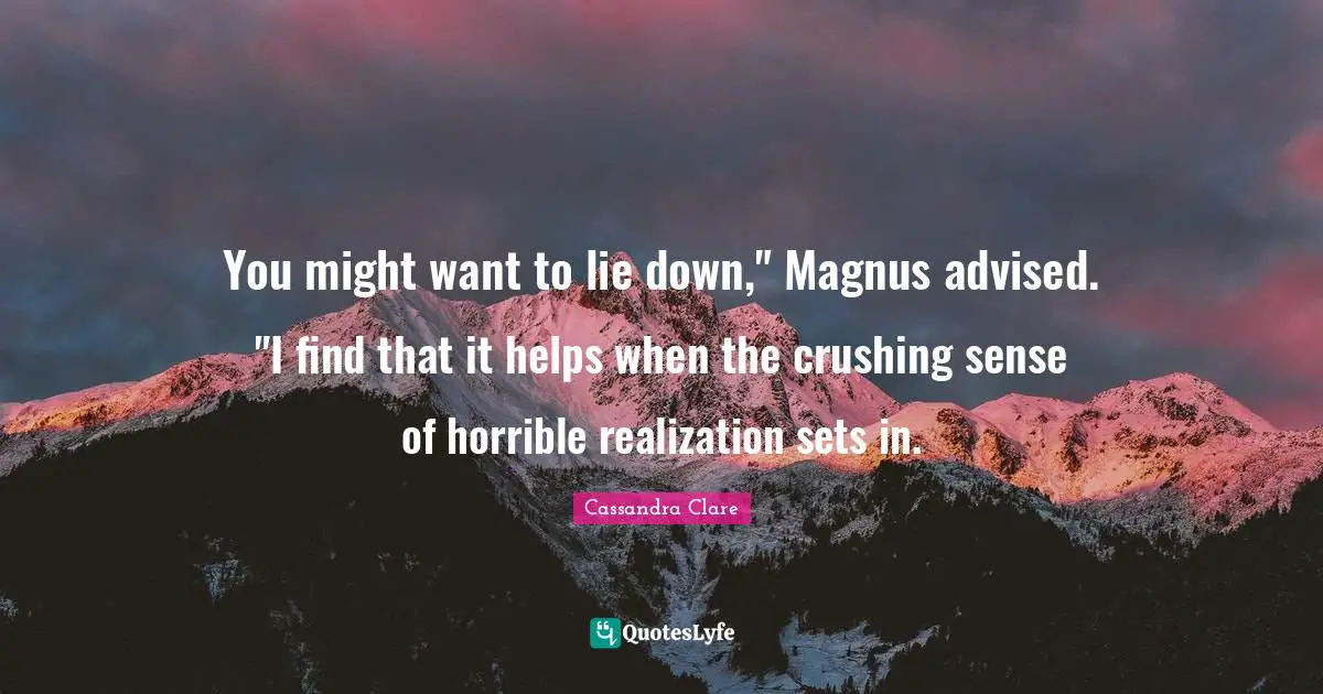 You might want to lie down," Magnus advised. "I find that it helps when the crushing sense of horrible realization sets in.