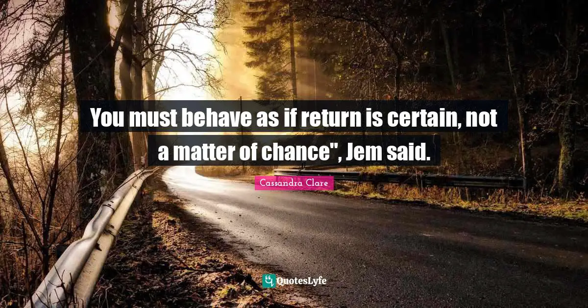 You must behave as if return is certain, not a matter of chance", Jem said.
