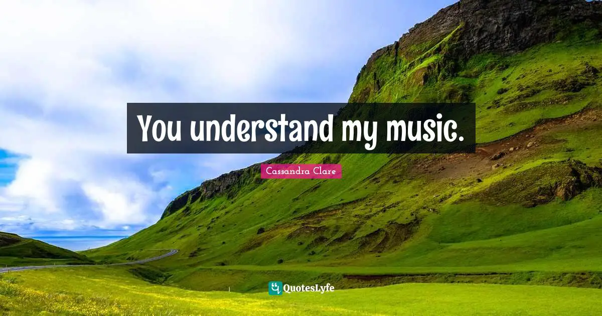 You understand my music.
