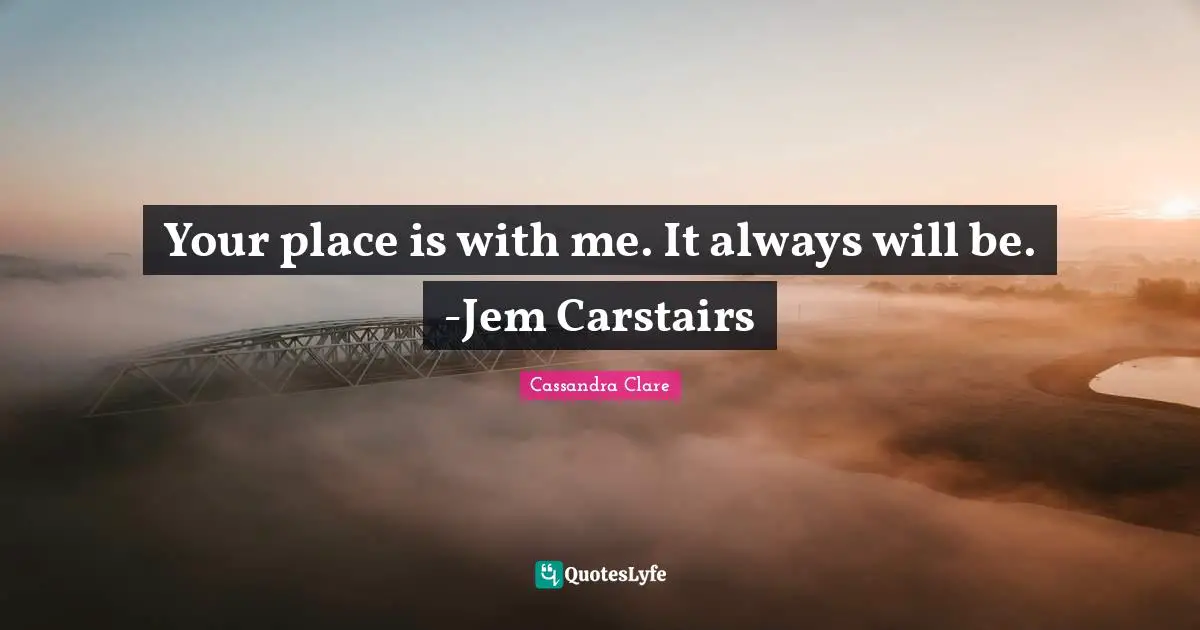 Your place is with me. It always will be. -Jem Carstairs