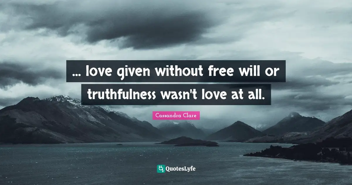 Truthfulness Quotes: "... love given without free will or truthfulness wasn't love at all."