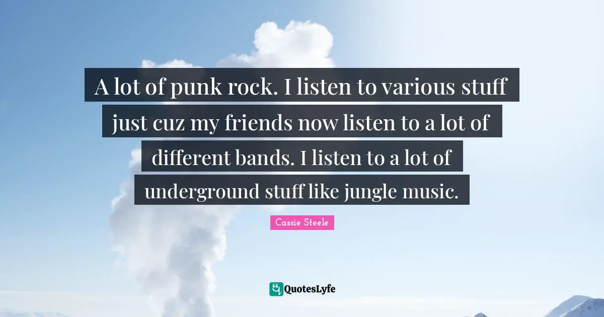 A lot of punk rock. I listen to various stuff just cuz my friends now listen to a lot of different bands. I listen to a lot of underground stuff like jungle music.