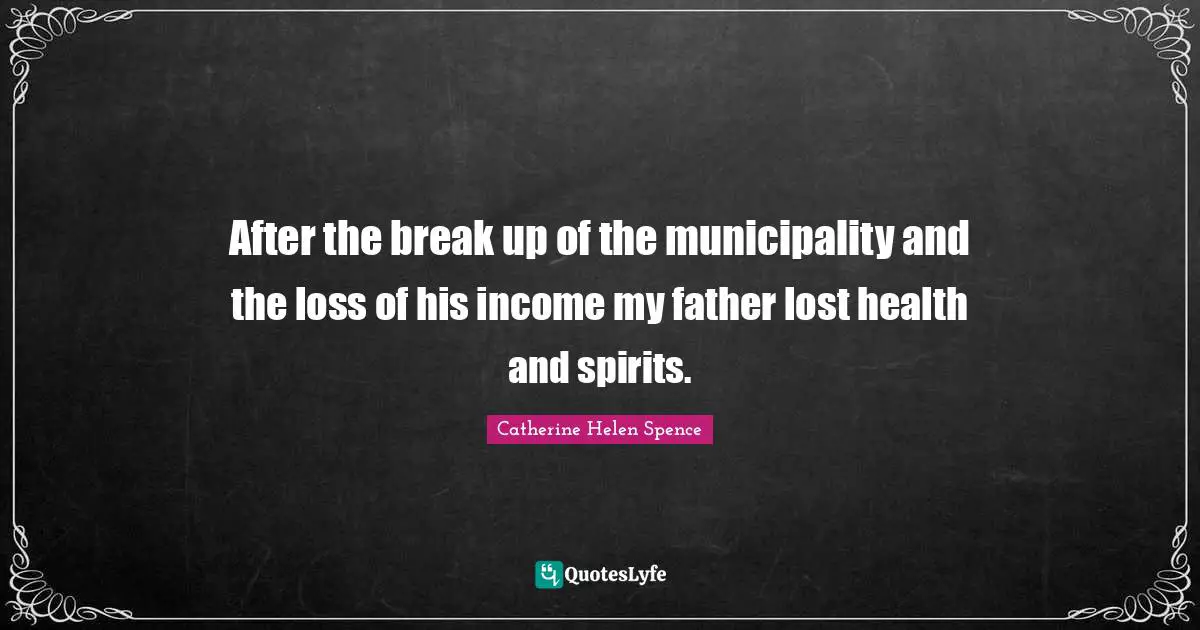 After the break up of the municipality and the loss of his income my father lost health and spirits.
