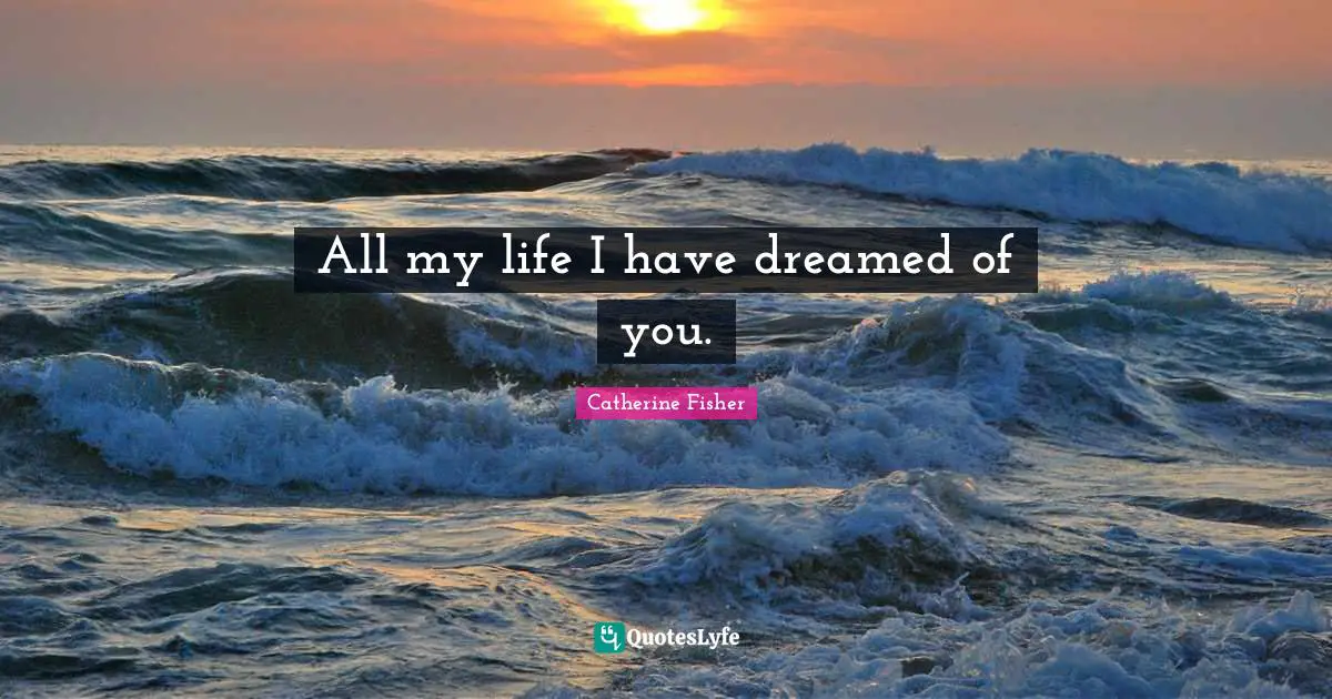All my life I have dreamed of you.
