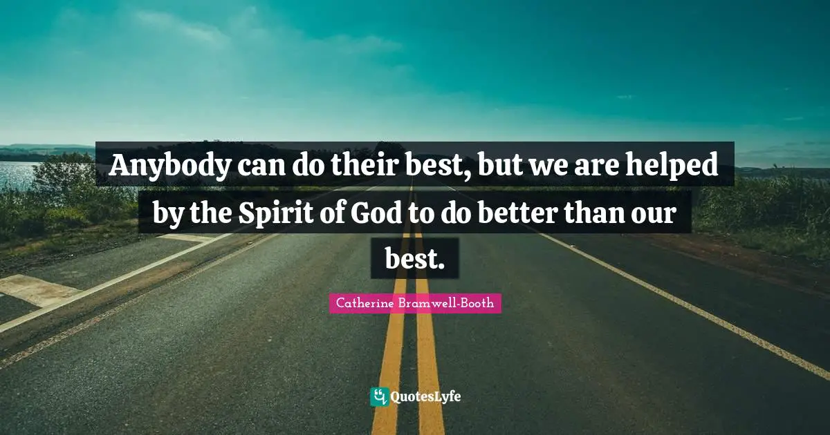 Anybody can do their best, but we are helped by the Spirit of God to do better than our best.