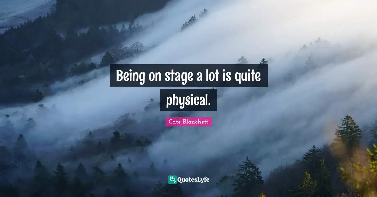 Being on stage a lot is quite physical.