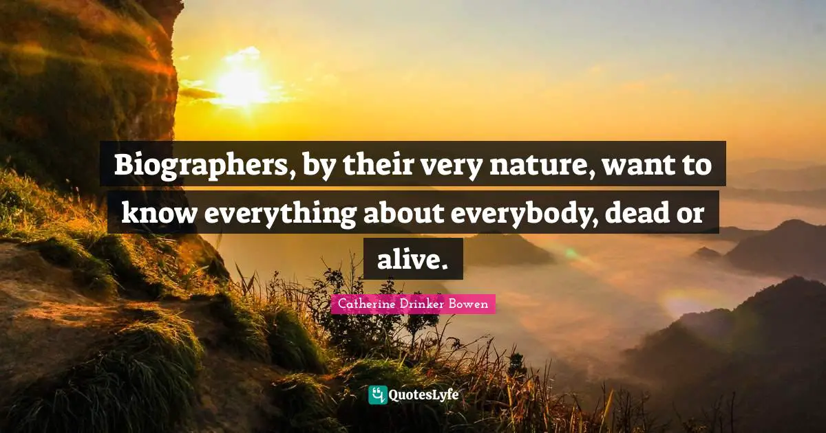 Biographers, by their very nature, want to know everything about everybody, dead or alive.