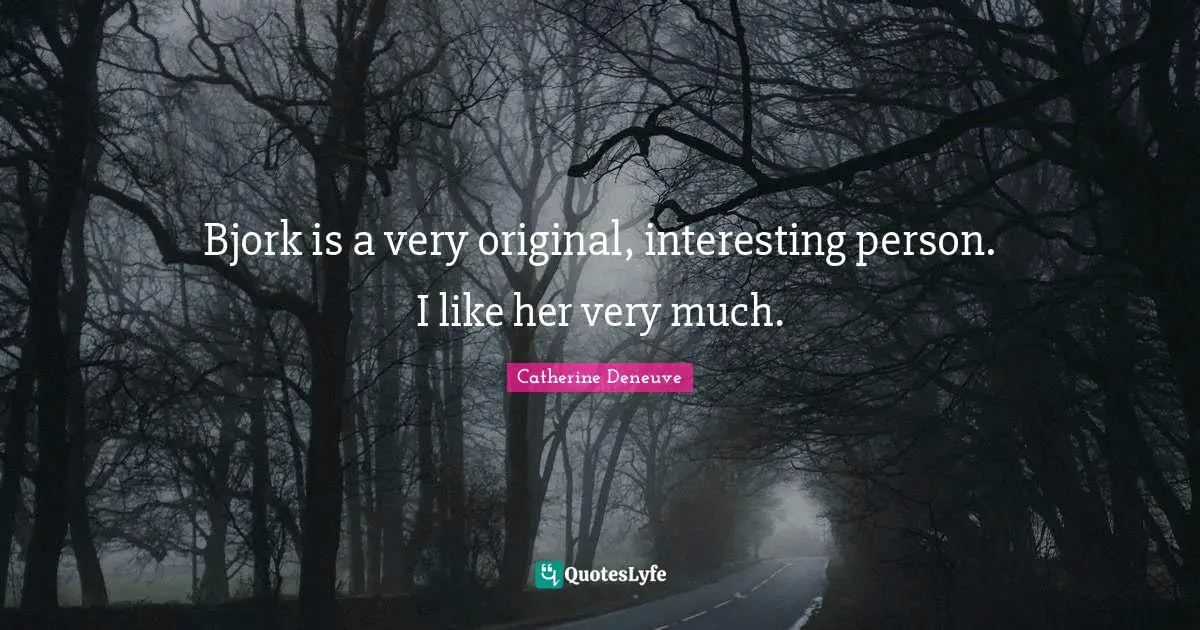 Bjork is a very original, interesting person. I like her very much.