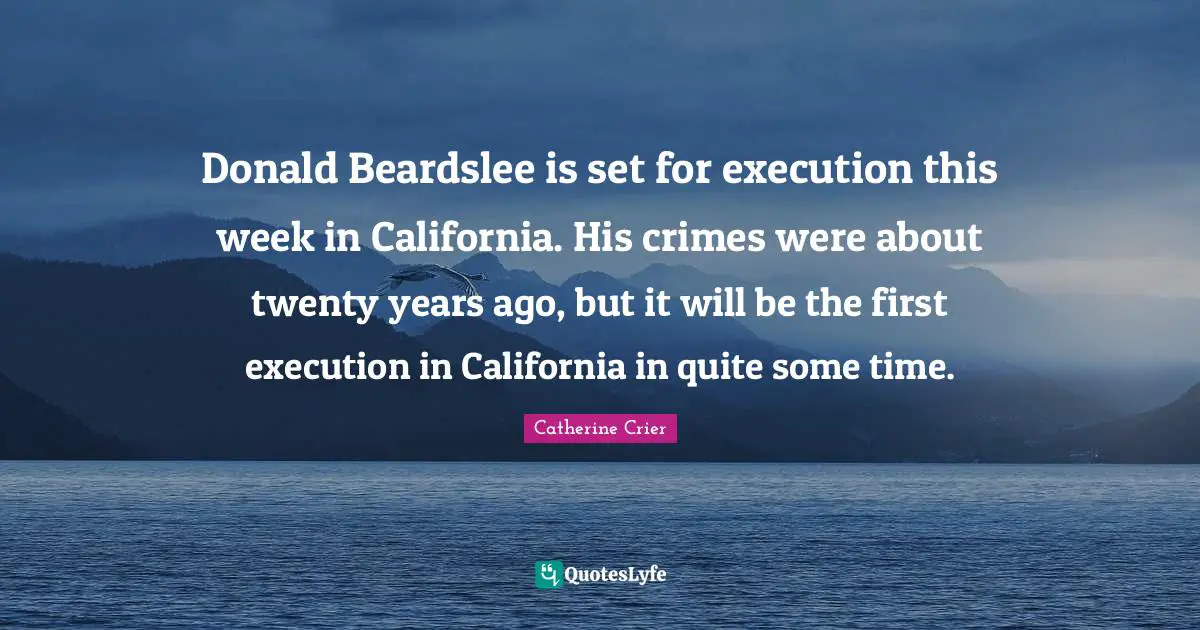 Catherine Crier Quotes: "Donald Beardslee is set for execution this week in California. His crimes were about twenty years ago, but it will be the first execution in California in quite some time."