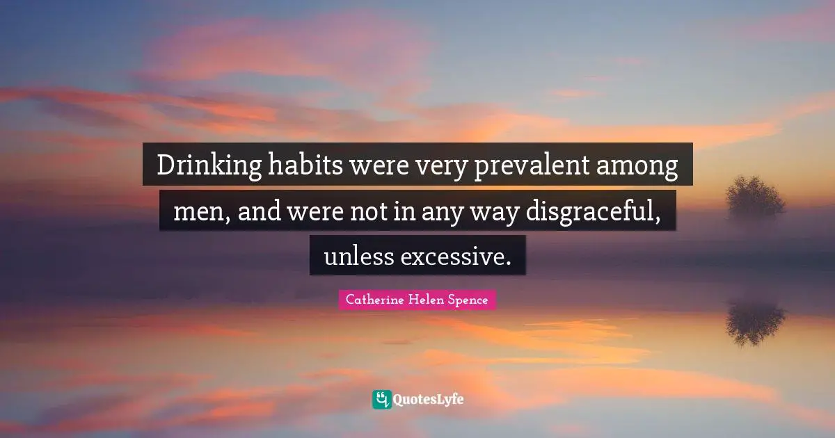 Disgraceful Quotes: "Drinking habits were very prevalent among men, and were not in any way disgraceful, unless excessive."
