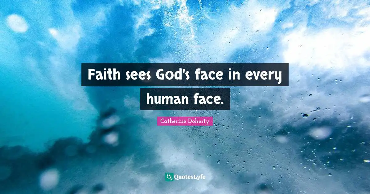 Faith sees God's face in every human face.