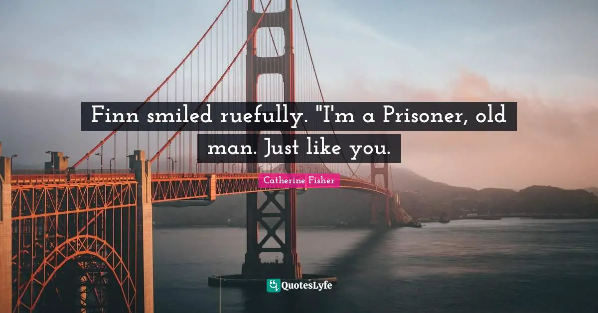Finn smiled ruefully. "I'm a Prisoner, old man. Just like you.