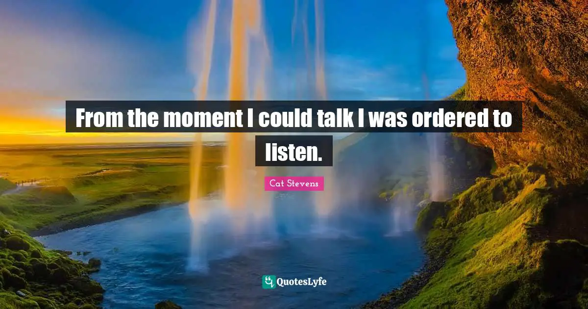 From the moment I could talk I was ordered to listen.