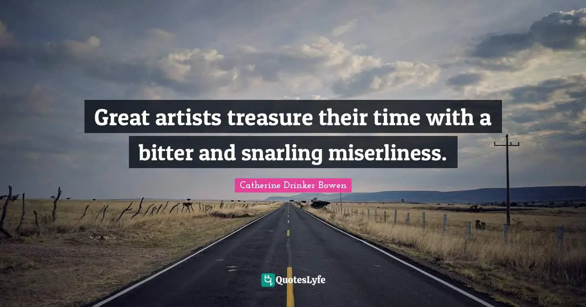 Great artists treasure their time with a bitter and snarling miserliness.